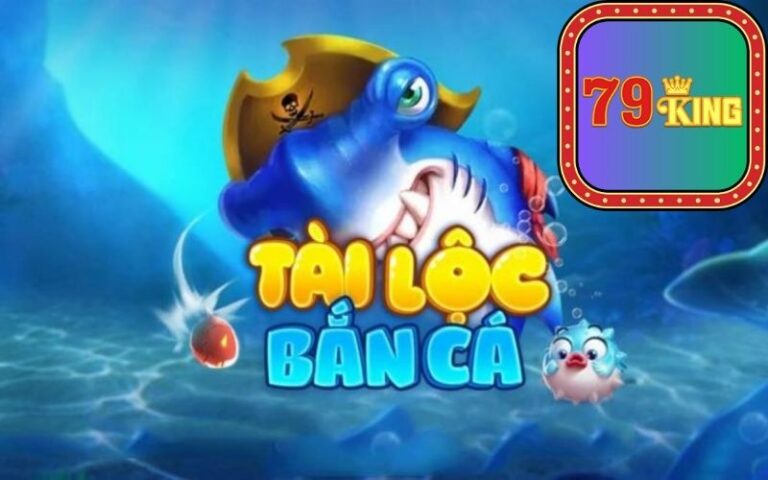 79king giới thiệu Bắn Cá Tài Lộc 79KING